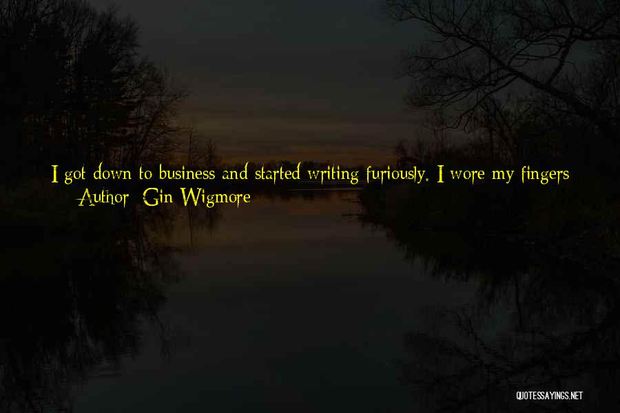 Gin Wigmore Quotes: I Got Down To Business And Started Writing Furiously. I Wore My Fingers Down To A Callous State Writing With