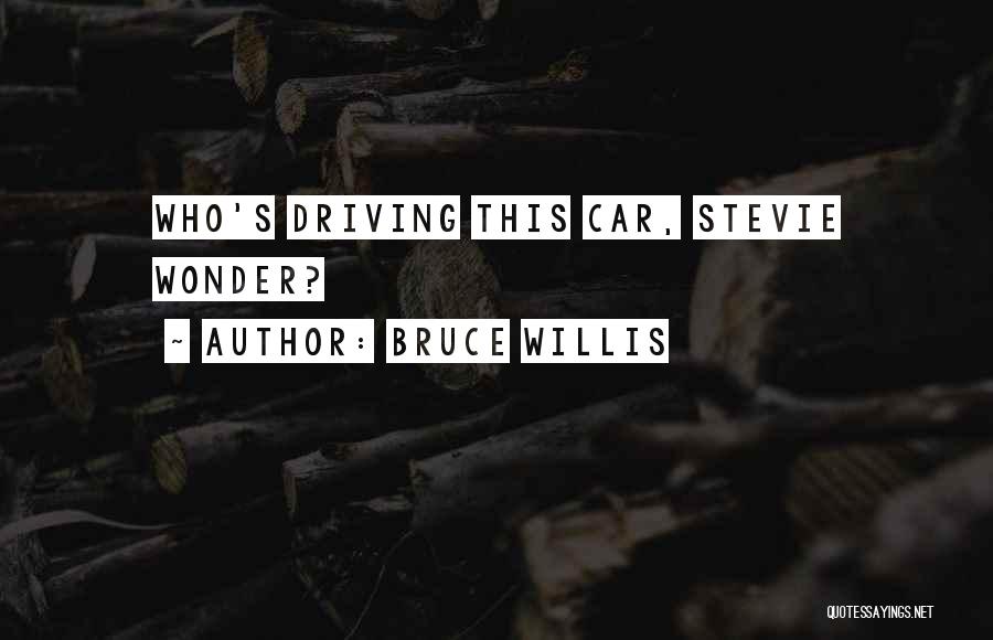 Bruce Willis Quotes: Who's Driving This Car, Stevie Wonder?