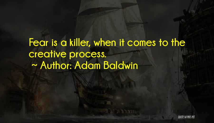 Adam Baldwin Quotes: Fear Is A Killer, When It Comes To The Creative Process.