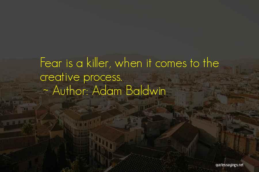 Adam Baldwin Quotes: Fear Is A Killer, When It Comes To The Creative Process.