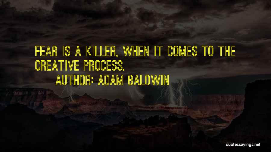 Adam Baldwin Quotes: Fear Is A Killer, When It Comes To The Creative Process.