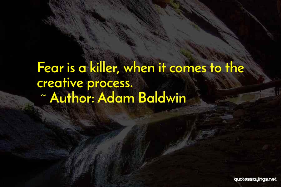 Adam Baldwin Quotes: Fear Is A Killer, When It Comes To The Creative Process.