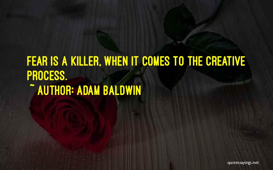 Adam Baldwin Quotes: Fear Is A Killer, When It Comes To The Creative Process.