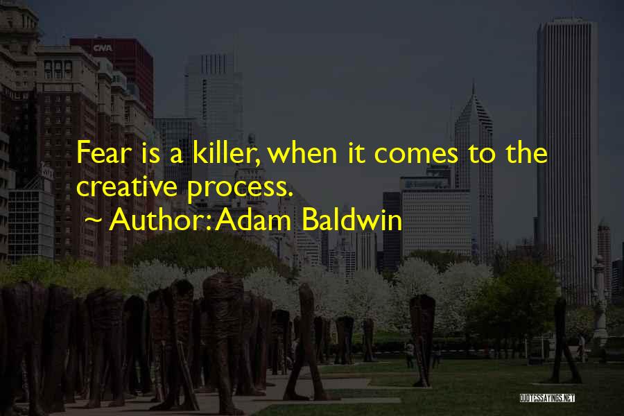 Adam Baldwin Quotes: Fear Is A Killer, When It Comes To The Creative Process.