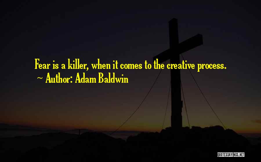 Adam Baldwin Quotes: Fear Is A Killer, When It Comes To The Creative Process.