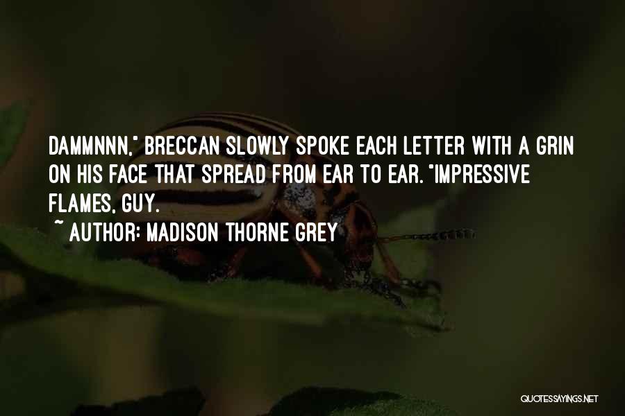 Madison Thorne Grey Quotes: Dammnnn, Breccan Slowly Spoke Each Letter With A Grin On His Face That Spread From Ear To Ear. Impressive Flames,