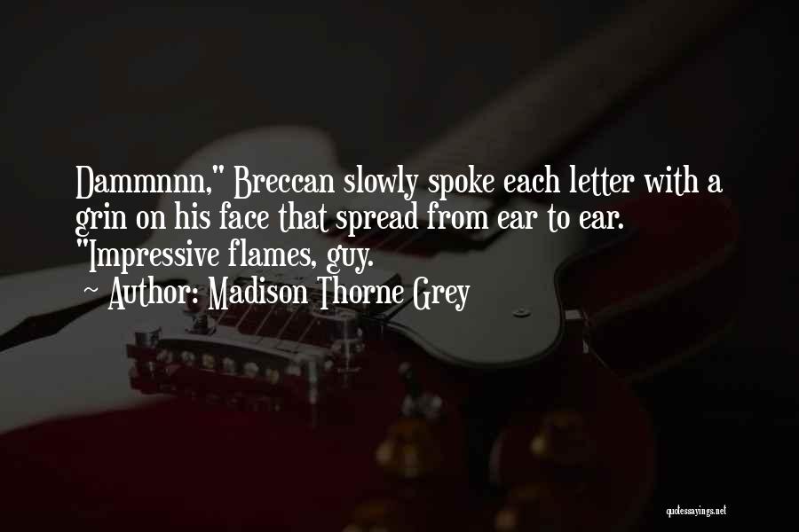 Madison Thorne Grey Quotes: Dammnnn, Breccan Slowly Spoke Each Letter With A Grin On His Face That Spread From Ear To Ear. Impressive Flames,