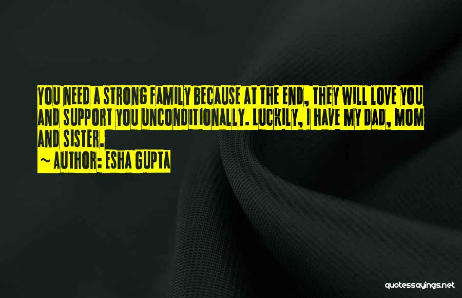 Esha Gupta Quotes: You Need A Strong Family Because At The End, They Will Love You And Support You Unconditionally. Luckily, I Have