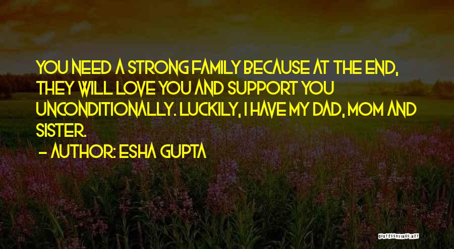 Esha Gupta Quotes: You Need A Strong Family Because At The End, They Will Love You And Support You Unconditionally. Luckily, I Have