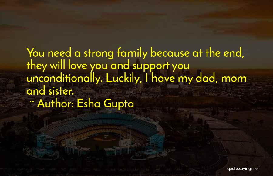 Esha Gupta Quotes: You Need A Strong Family Because At The End, They Will Love You And Support You Unconditionally. Luckily, I Have