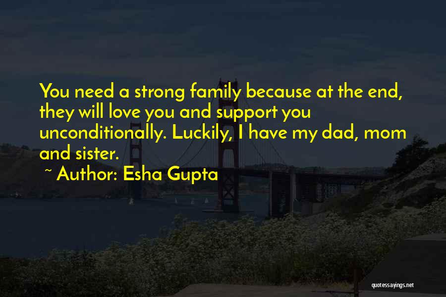 Esha Gupta Quotes: You Need A Strong Family Because At The End, They Will Love You And Support You Unconditionally. Luckily, I Have