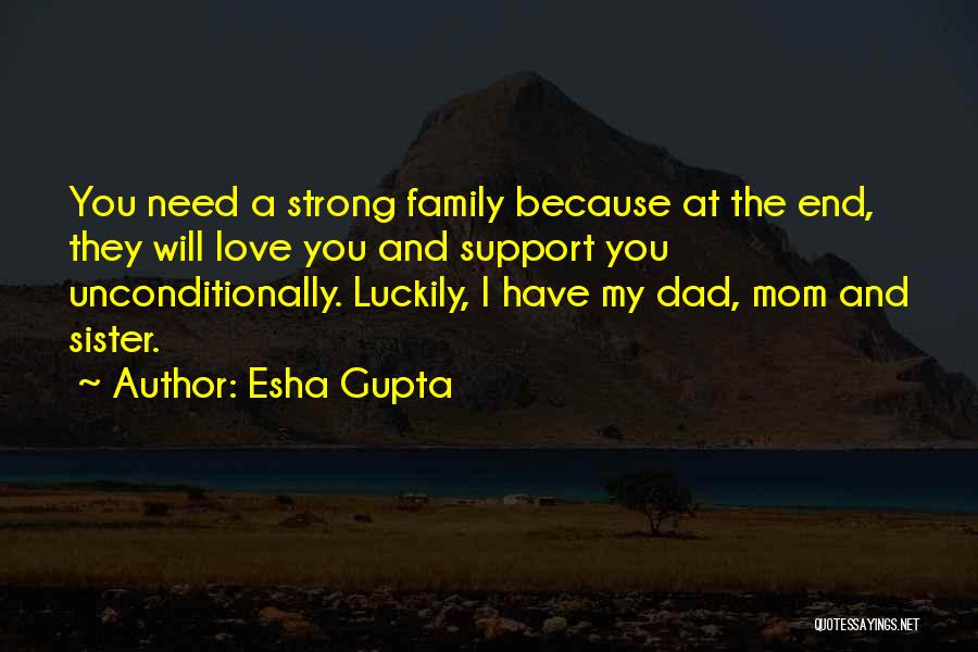 Esha Gupta Quotes: You Need A Strong Family Because At The End, They Will Love You And Support You Unconditionally. Luckily, I Have