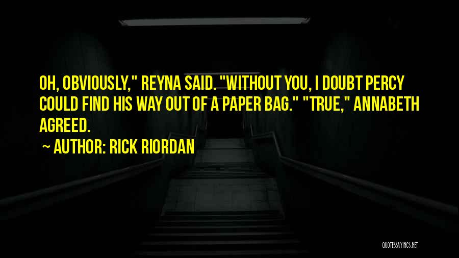 Rick Riordan Quotes: Oh, Obviously, Reyna Said. Without You, I Doubt Percy Could Find His Way Out Of A Paper Bag. True, Annabeth