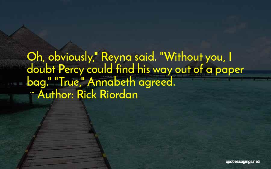 Rick Riordan Quotes: Oh, Obviously, Reyna Said. Without You, I Doubt Percy Could Find His Way Out Of A Paper Bag. True, Annabeth