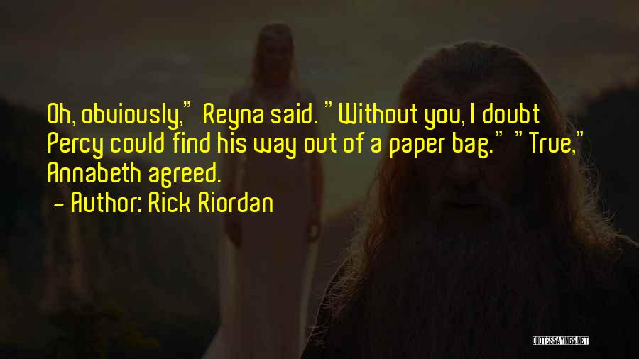 Rick Riordan Quotes: Oh, Obviously, Reyna Said. Without You, I Doubt Percy Could Find His Way Out Of A Paper Bag. True, Annabeth
