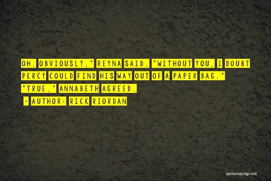 Rick Riordan Quotes: Oh, Obviously, Reyna Said. Without You, I Doubt Percy Could Find His Way Out Of A Paper Bag. True, Annabeth