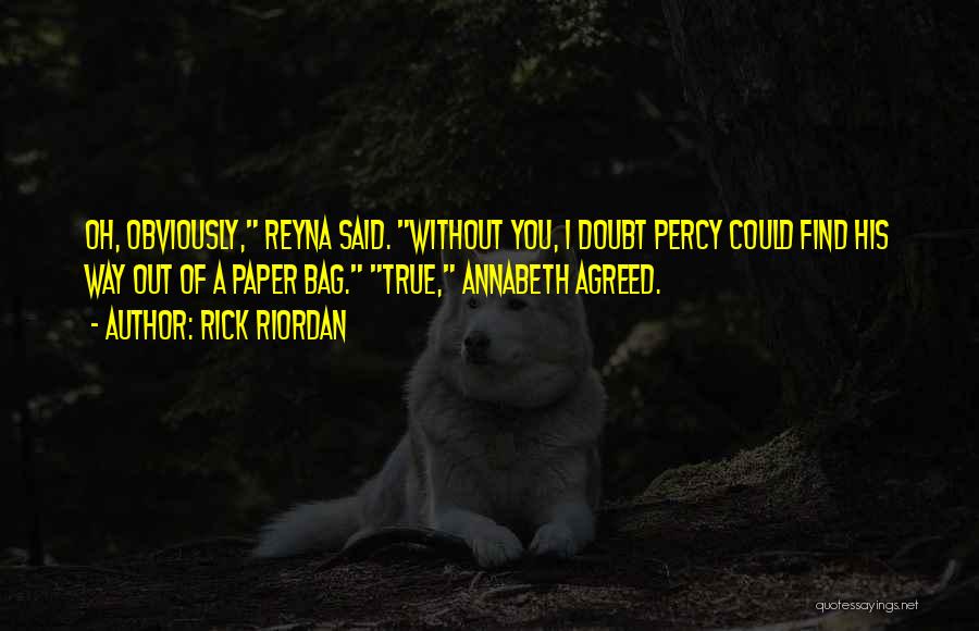 Rick Riordan Quotes: Oh, Obviously, Reyna Said. Without You, I Doubt Percy Could Find His Way Out Of A Paper Bag. True, Annabeth