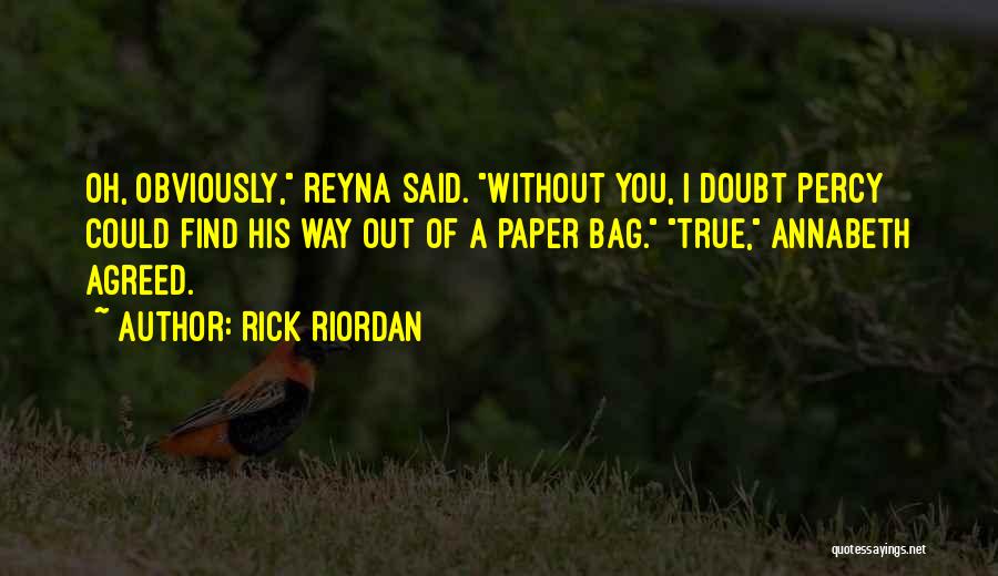 Rick Riordan Quotes: Oh, Obviously, Reyna Said. Without You, I Doubt Percy Could Find His Way Out Of A Paper Bag. True, Annabeth
