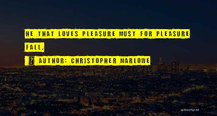 Christopher Marlowe Quotes: He That Loves Pleasure Must For Pleasure Fall.
