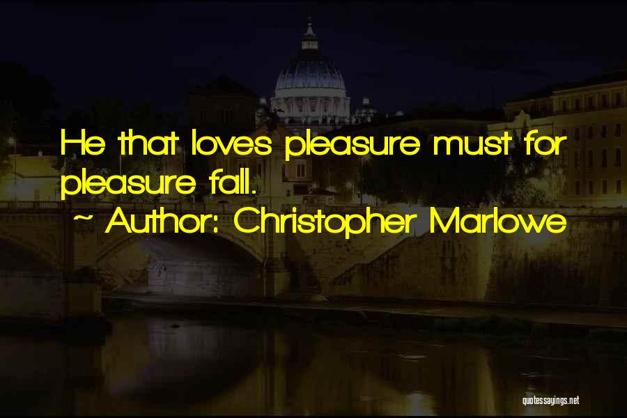 Christopher Marlowe Quotes: He That Loves Pleasure Must For Pleasure Fall.