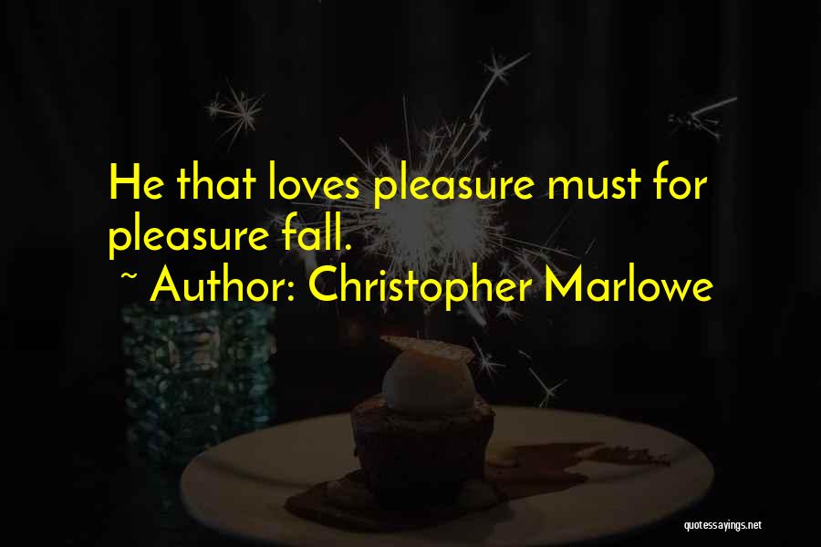 Christopher Marlowe Quotes: He That Loves Pleasure Must For Pleasure Fall.