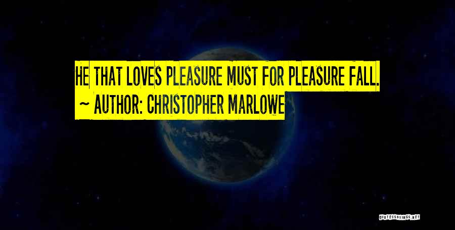 Christopher Marlowe Quotes: He That Loves Pleasure Must For Pleasure Fall.