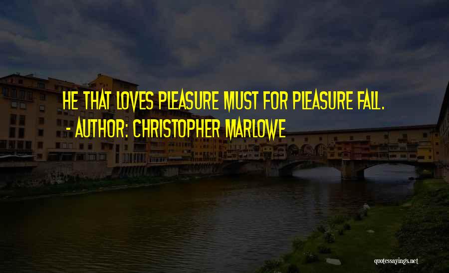 Christopher Marlowe Quotes: He That Loves Pleasure Must For Pleasure Fall.