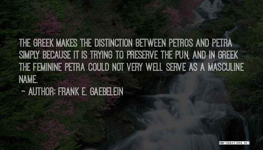 Frank E. Gaebelein Quotes: The Greek Makes The Distinction Between Petros And Petra Simply Because It Is Trying To Preserve The Pun, And In