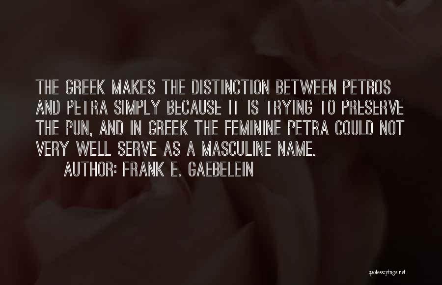 Frank E. Gaebelein Quotes: The Greek Makes The Distinction Between Petros And Petra Simply Because It Is Trying To Preserve The Pun, And In