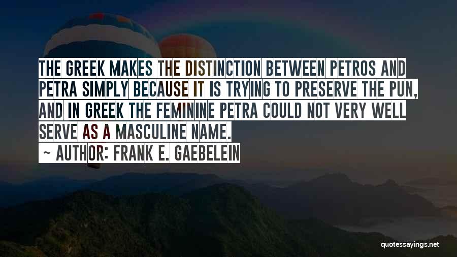 Frank E. Gaebelein Quotes: The Greek Makes The Distinction Between Petros And Petra Simply Because It Is Trying To Preserve The Pun, And In