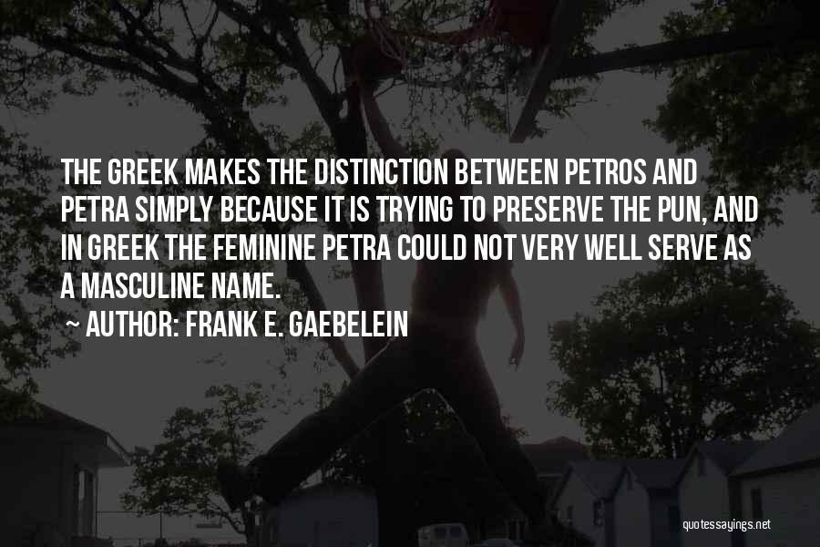 Frank E. Gaebelein Quotes: The Greek Makes The Distinction Between Petros And Petra Simply Because It Is Trying To Preserve The Pun, And In