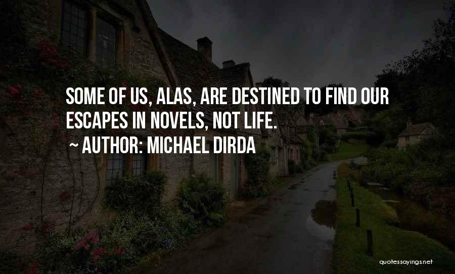 Michael Dirda Quotes: Some Of Us, Alas, Are Destined To Find Our Escapes In Novels, Not Life.