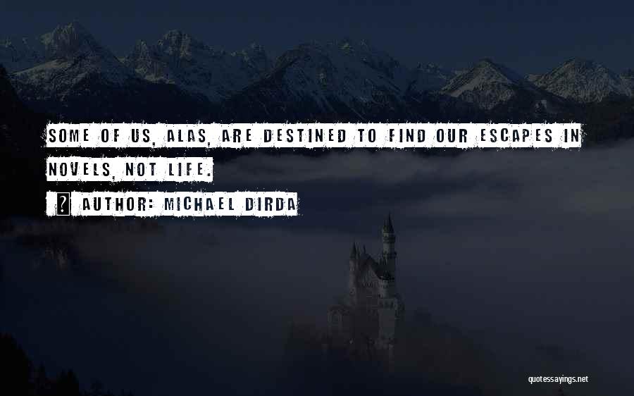 Michael Dirda Quotes: Some Of Us, Alas, Are Destined To Find Our Escapes In Novels, Not Life.