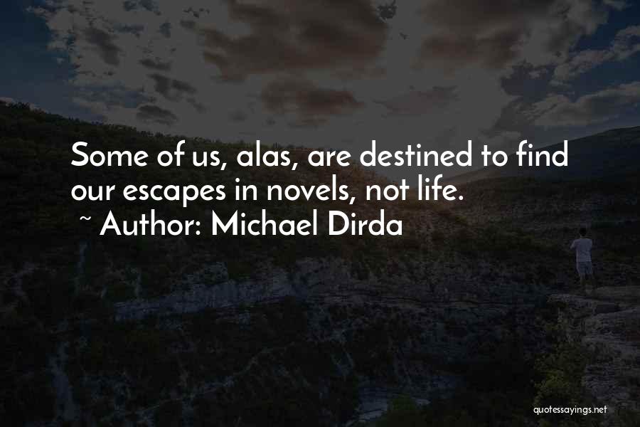 Michael Dirda Quotes: Some Of Us, Alas, Are Destined To Find Our Escapes In Novels, Not Life.