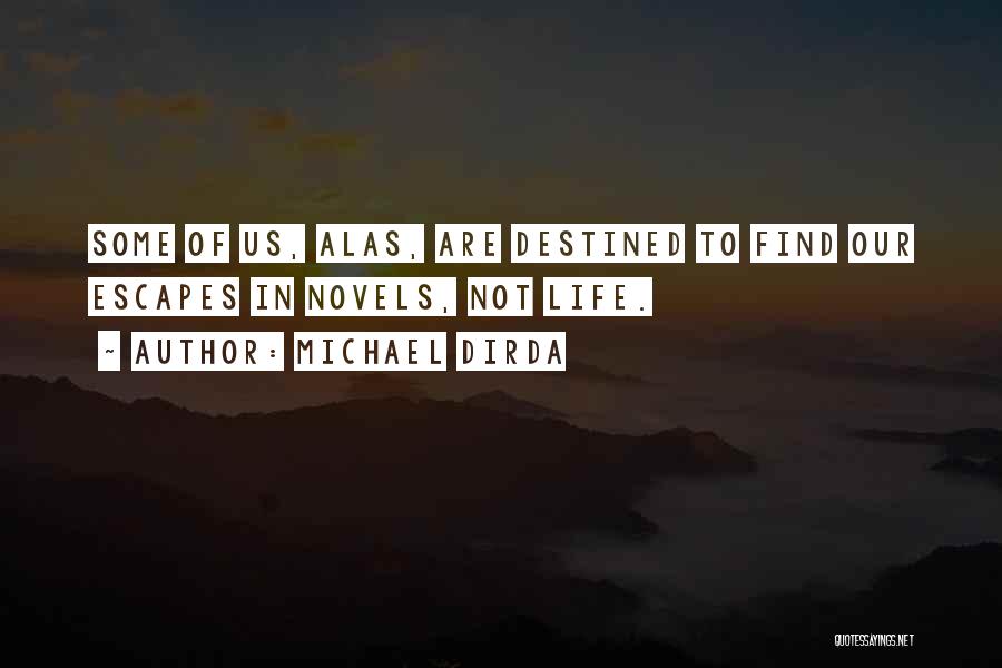 Michael Dirda Quotes: Some Of Us, Alas, Are Destined To Find Our Escapes In Novels, Not Life.