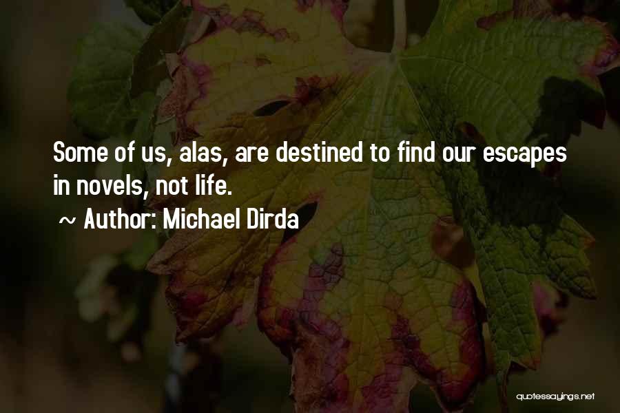 Michael Dirda Quotes: Some Of Us, Alas, Are Destined To Find Our Escapes In Novels, Not Life.