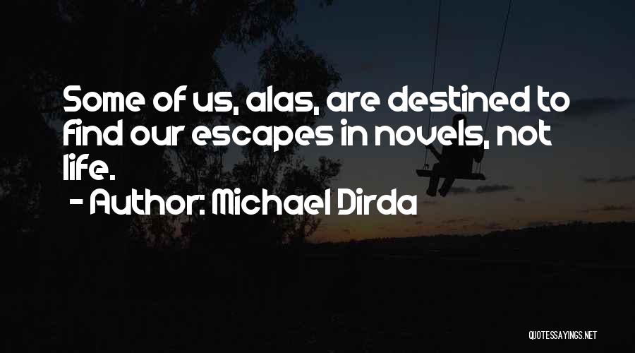 Michael Dirda Quotes: Some Of Us, Alas, Are Destined To Find Our Escapes In Novels, Not Life.