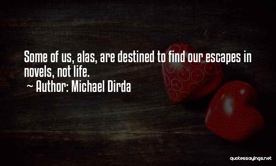 Michael Dirda Quotes: Some Of Us, Alas, Are Destined To Find Our Escapes In Novels, Not Life.