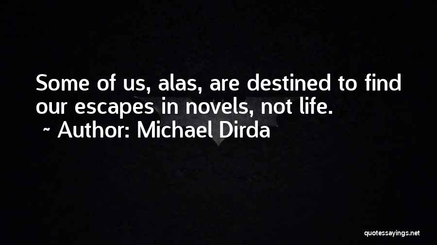 Michael Dirda Quotes: Some Of Us, Alas, Are Destined To Find Our Escapes In Novels, Not Life.