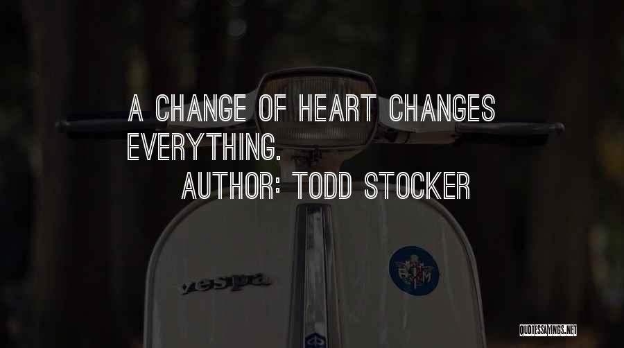 Todd Stocker Quotes: A Change Of Heart Changes Everything.