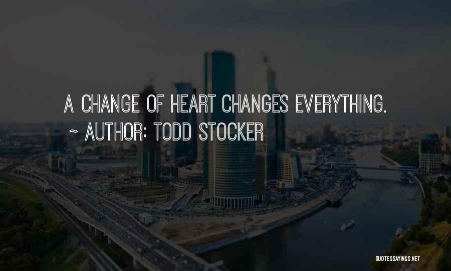 Todd Stocker Quotes: A Change Of Heart Changes Everything.