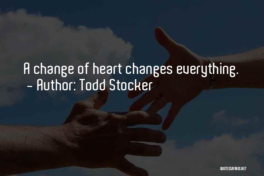 Todd Stocker Quotes: A Change Of Heart Changes Everything.