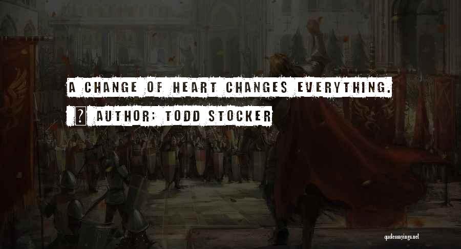 Todd Stocker Quotes: A Change Of Heart Changes Everything.