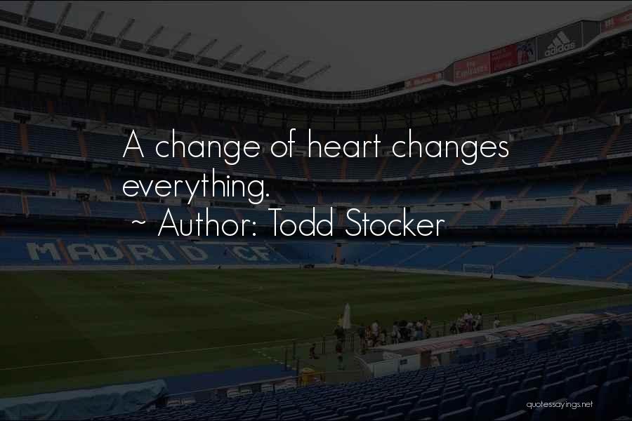 Todd Stocker Quotes: A Change Of Heart Changes Everything.