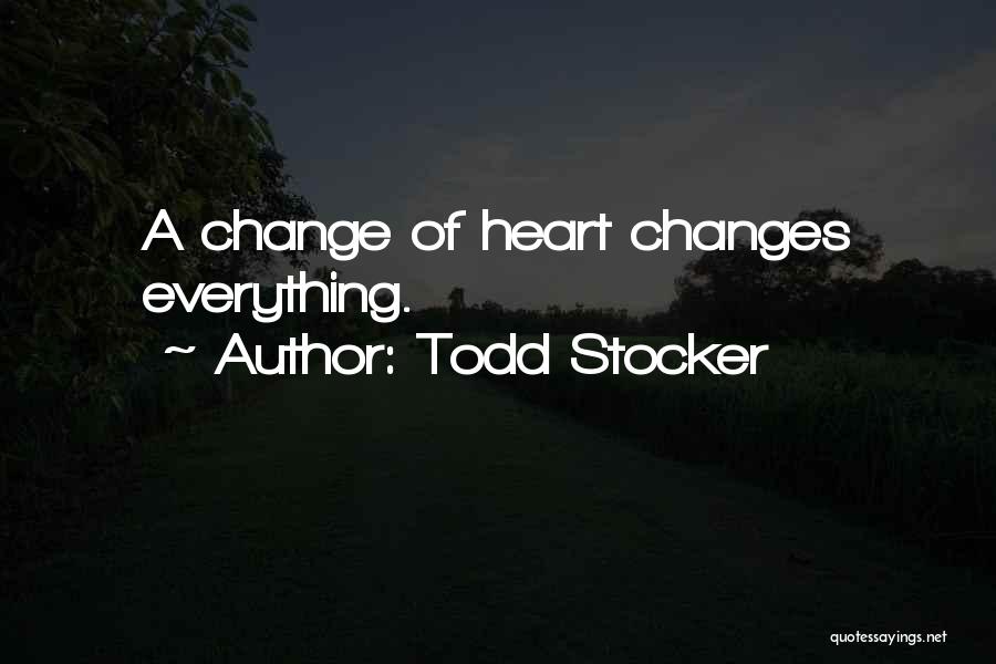 Todd Stocker Quotes: A Change Of Heart Changes Everything.
