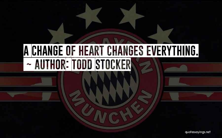 Todd Stocker Quotes: A Change Of Heart Changes Everything.