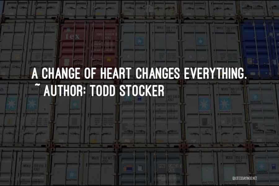Todd Stocker Quotes: A Change Of Heart Changes Everything.