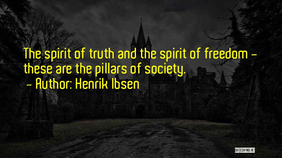 Henrik Ibsen Quotes: The Spirit Of Truth And The Spirit Of Freedom - These Are The Pillars Of Society.