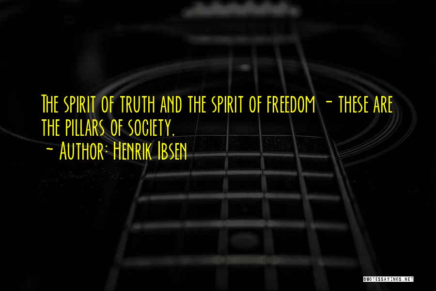Henrik Ibsen Quotes: The Spirit Of Truth And The Spirit Of Freedom - These Are The Pillars Of Society.