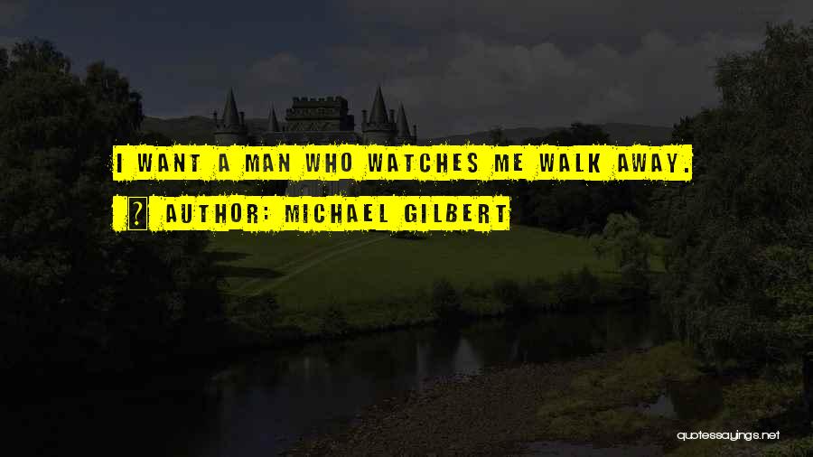 Michael Gilbert Quotes: I Want A Man Who Watches Me Walk Away.